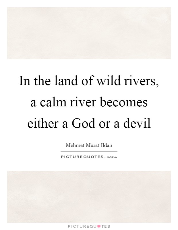 In the land of wild rivers, a calm river becomes either a God or a devil Picture Quote #1