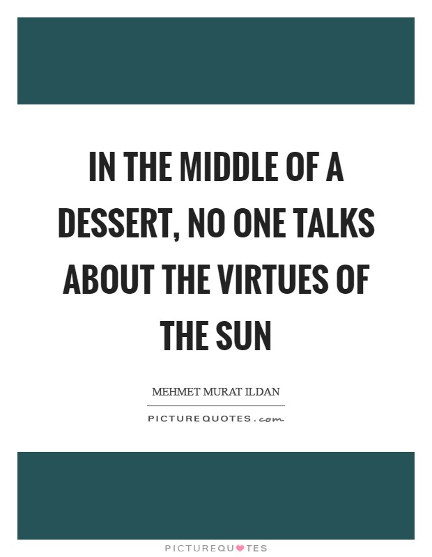 In the middle of a dessert, no one talks about the virtues of the Sun Picture Quote #1