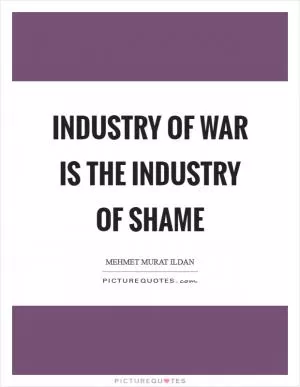 Industry of war is the industry of shame Picture Quote #1