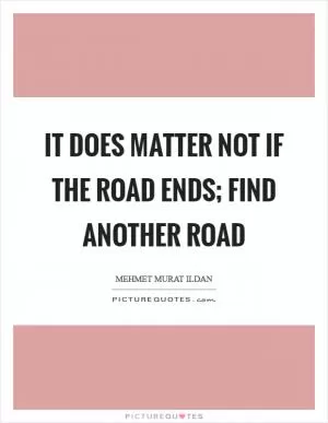 It does matter not if the road ends; find another road Picture Quote #1