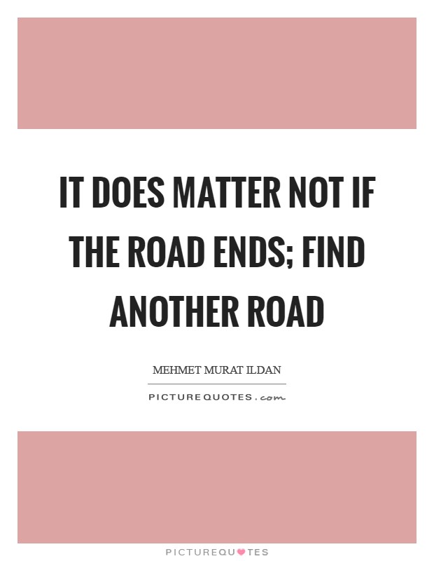 It does matter not if the road ends; find another road Picture Quote #1