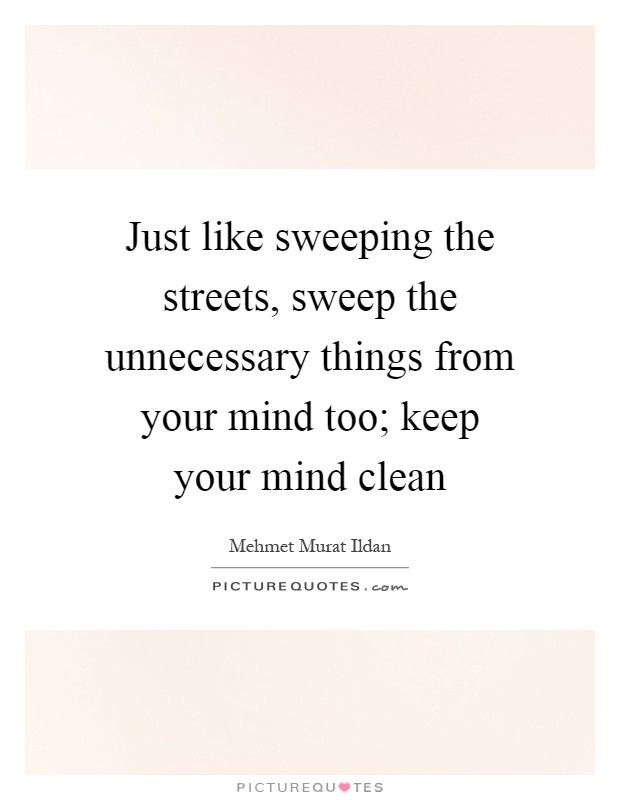 Just like sweeping the streets, sweep the unnecessary things from your mind too; keep your mind clean Picture Quote #1