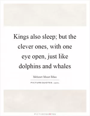 Kings also sleep; but the clever ones, with one eye open, just like dolphins and whales Picture Quote #1