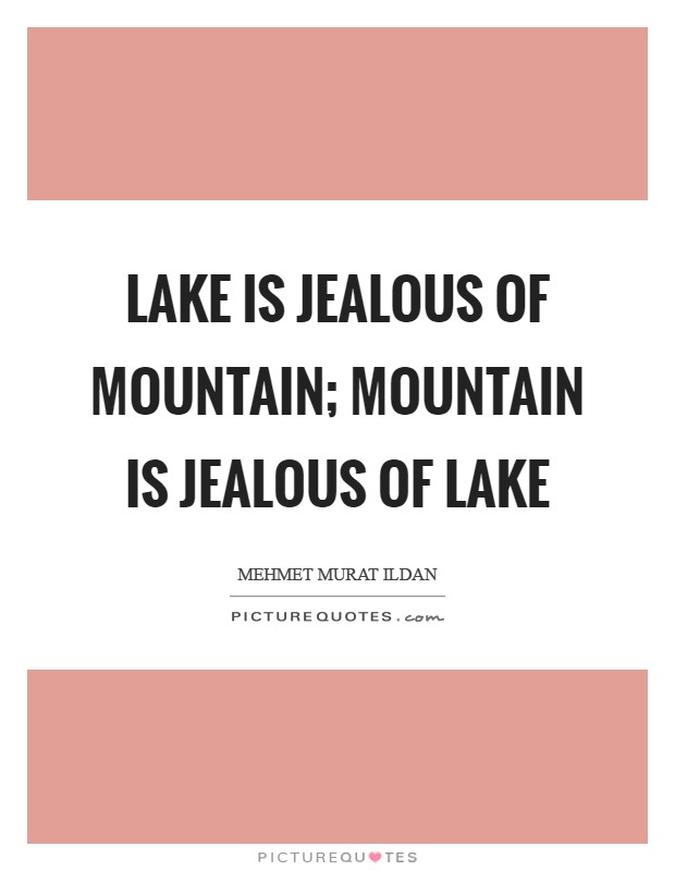 Lake is jealous of mountain; mountain is jealous of lake Picture Quote #1