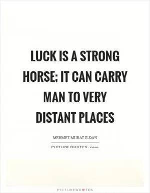 Luck is a strong horse; it can carry man to very distant places Picture Quote #1