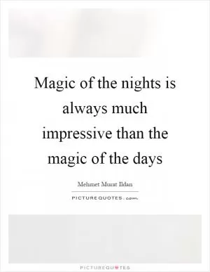 Magic of the nights is always much impressive than the magic of the days Picture Quote #1