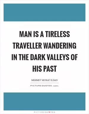 Man is a tireless traveller wandering in the dark valleys of his past Picture Quote #1