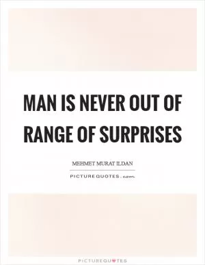 Man is never out of range of surprises Picture Quote #1