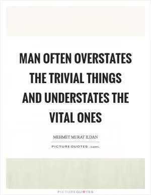 Man often overstates the trivial things and understates the vital ones Picture Quote #1