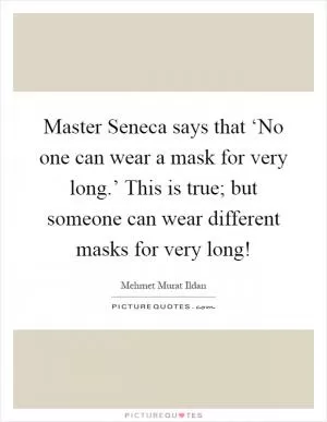 Master Seneca says that ‘No one can wear a mask for very long.’ This is true; but someone can wear different masks for very long! Picture Quote #1
