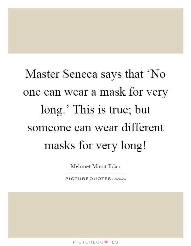 Master Seneca says that ‘No one can wear a mask for very long.' This is true; but someone can wear different masks for very long! Picture Quote #1