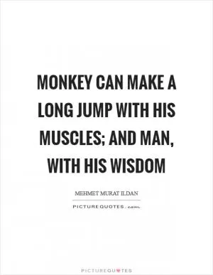 Monkey can make a long jump with his muscles; and man, with his wisdom Picture Quote #1