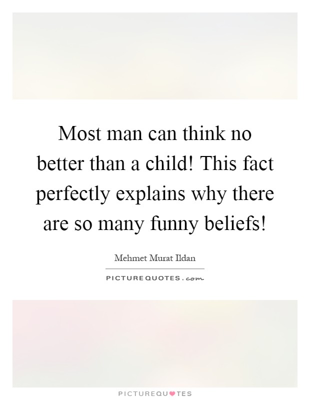 Most man can think no better than a child! This fact perfectly explains why there are so many funny beliefs! Picture Quote #1