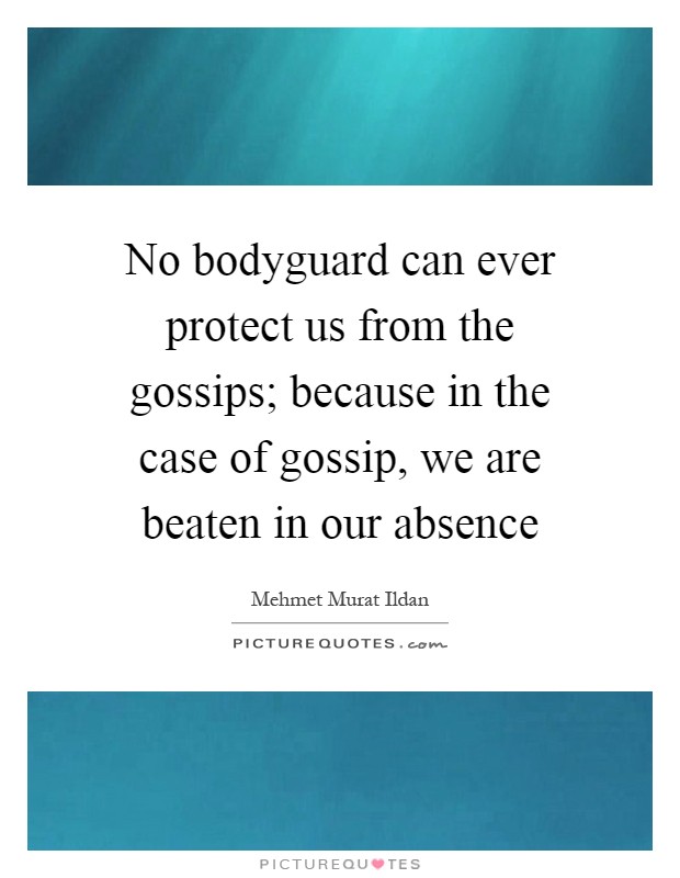 No bodyguard can ever protect us from the gossips; because in the case of gossip, we are beaten in our absence Picture Quote #1