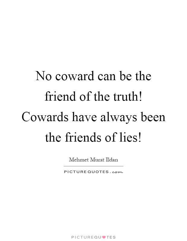 No coward can be the friend of the truth! Cowards have always been the friends of lies! Picture Quote #1