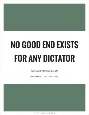 No good end exists for any dictator Picture Quote #1