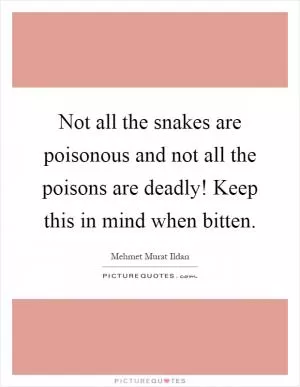 Not all the snakes are poisonous and not all the poisons are deadly! Keep this in mind when bitten Picture Quote #1