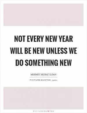 Not every New Year will be new unless we do something new Picture Quote #1