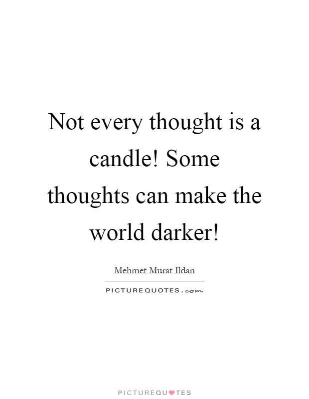 Not every thought is a candle! Some thoughts can make the world darker! Picture Quote #1