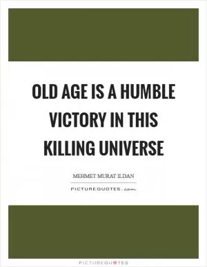 Old age is a humble victory in this killing universe Picture Quote #1