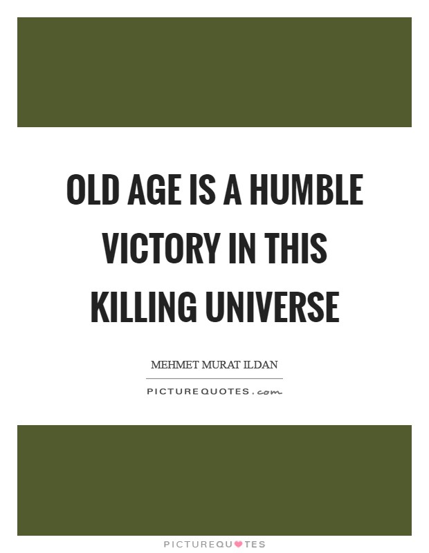 Old age is a humble victory in this killing universe Picture Quote #1