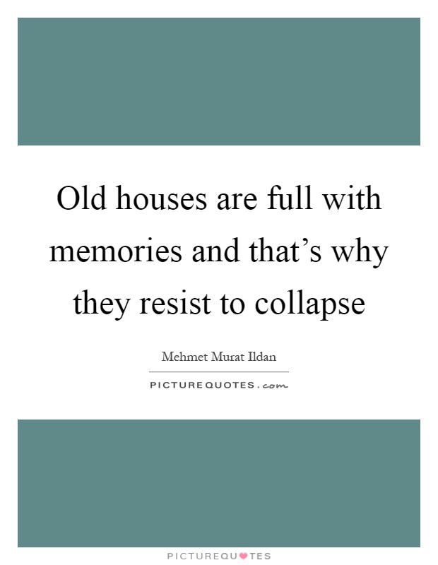 Old houses are full with memories and that's why they resist to collapse Picture Quote #1