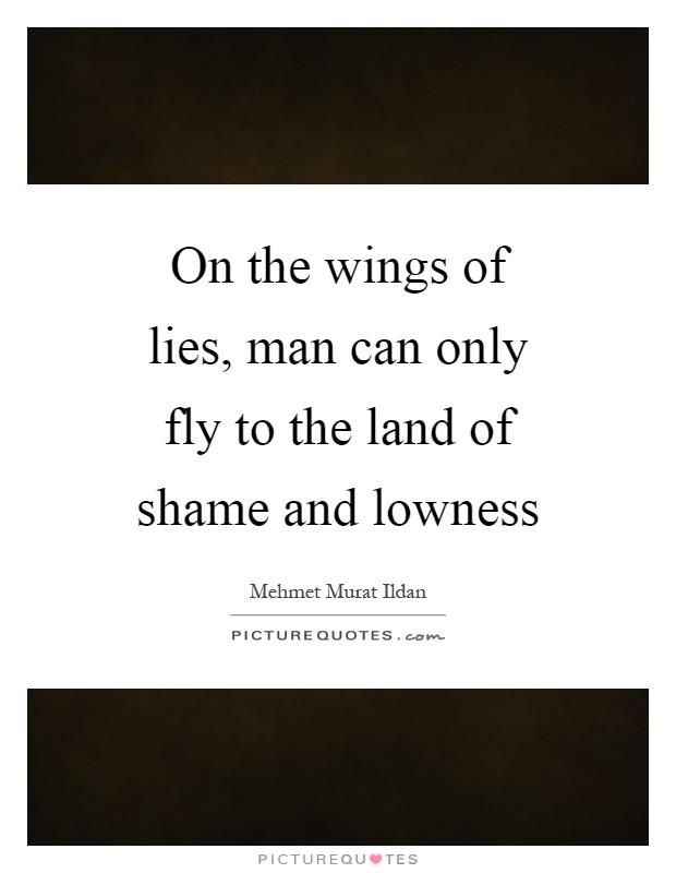 On the wings of lies, man can only fly to the land of shame and lowness Picture Quote #1