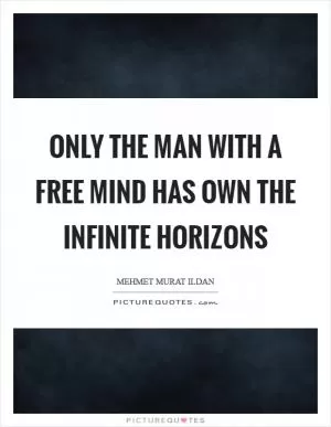 Only the man with a free mind has own the infinite horizons Picture Quote #1