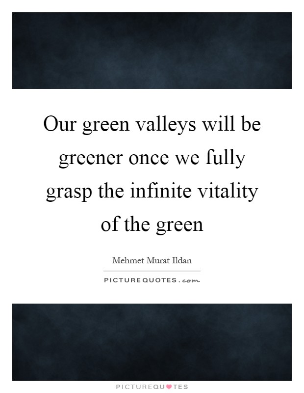 Our green valleys will be greener once we fully grasp the infinite vitality of the green Picture Quote #1