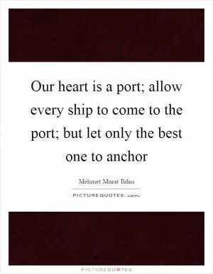 Our heart is a port; allow every ship to come to the port; but let only the best one to anchor Picture Quote #1