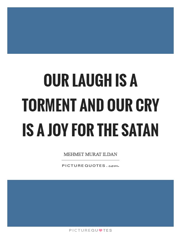 Our laugh is a torment and our cry is a joy for the Satan Picture Quote #1