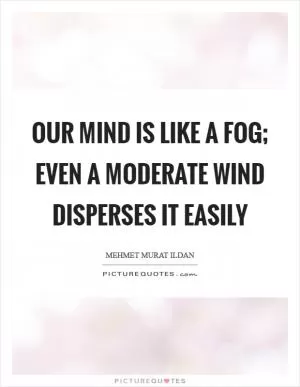 Our mind is like a fog; even a moderate wind disperses it easily Picture Quote #1