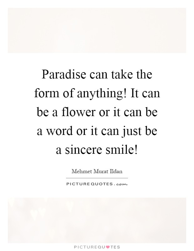 Paradise can take the form of anything! It can be a flower or it can be a word or it can just be a sincere smile! Picture Quote #1