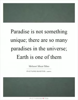 Paradise is not something unique; there are so many paradises in the universe; Earth is one of them Picture Quote #1
