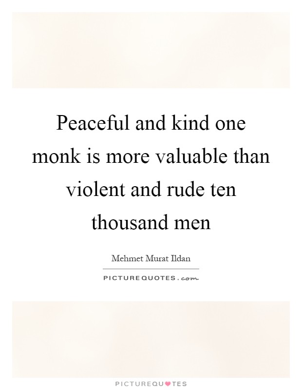 Peaceful and kind one monk is more valuable than violent and rude ten thousand men Picture Quote #1