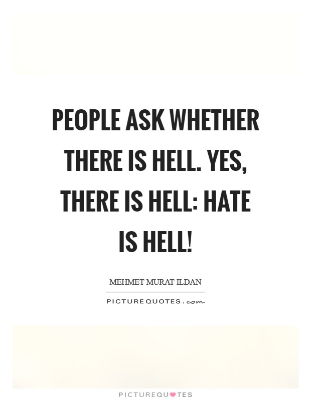 People ask whether there is Hell. Yes, there is Hell: Hate is Hell! Picture Quote #1