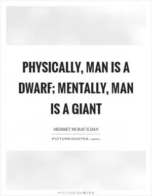 Physically, man is a dwarf; mentally, man is a giant Picture Quote #1