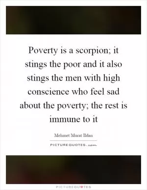 Poverty is a scorpion; it stings the poor and it also stings the men with high conscience who feel sad about the poverty; the rest is immune to it Picture Quote #1