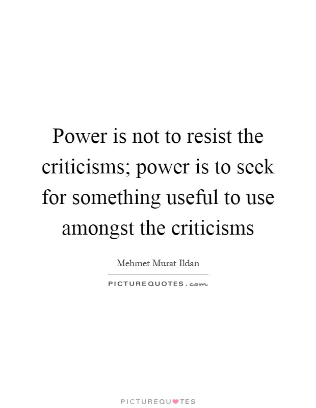 Power is not to resist the criticisms; power is to seek for something useful to use amongst the criticisms Picture Quote #1