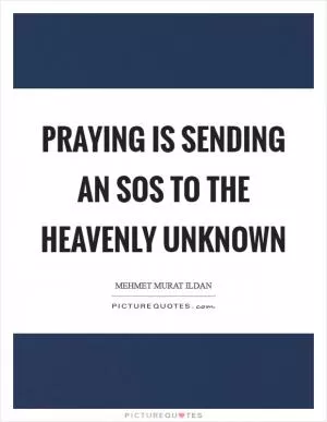 Praying is sending an SOS to the heavenly unknown Picture Quote #1