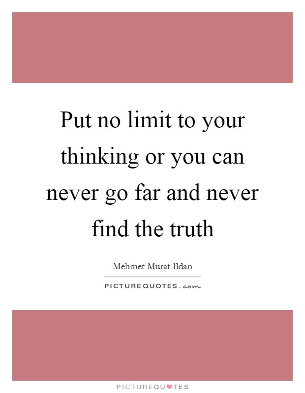 Put no limit to your thinking or you can never go far and never find the truth Picture Quote #1