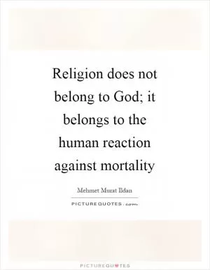 Religion does not belong to God; it belongs to the human reaction against mortality Picture Quote #1