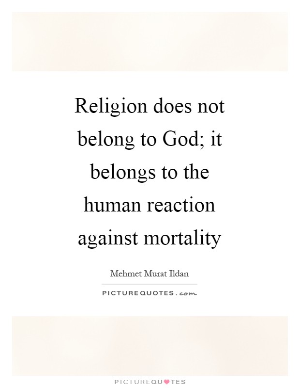 Religion does not belong to God; it belongs to the human reaction against mortality Picture Quote #1