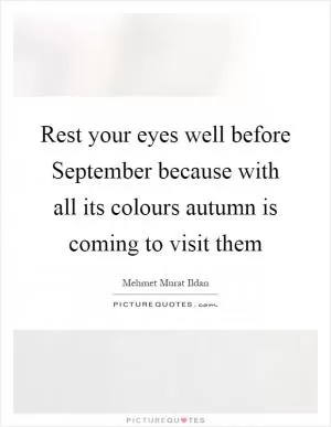 Rest your eyes well before September because with all its colours autumn is coming to visit them Picture Quote #1