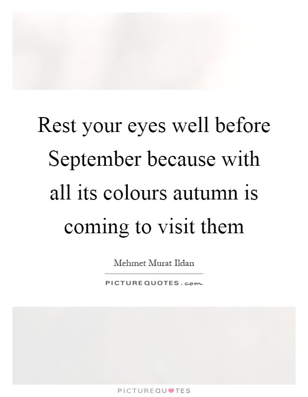 Rest your eyes well before September because with all its colours autumn is coming to visit them Picture Quote #1