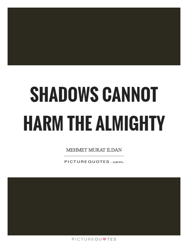 Shadows cannot harm the almighty Picture Quote #1
