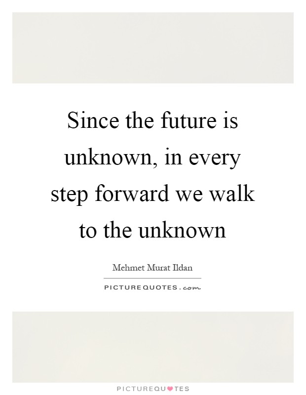 Since the future is unknown, in every step forward we walk to the unknown Picture Quote #1