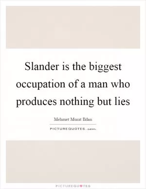 Slander is the biggest occupation of a man who produces nothing but lies Picture Quote #1