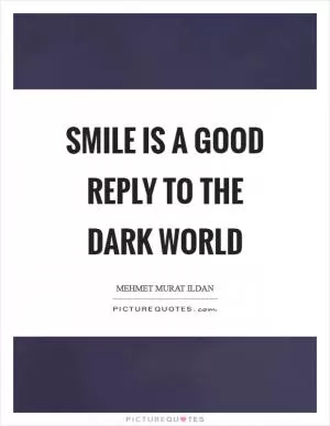 Smile is a good reply to the dark world Picture Quote #1