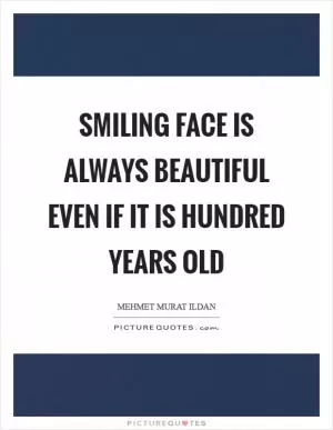 Smiling face is always beautiful even if it is hundred years old Picture Quote #1
